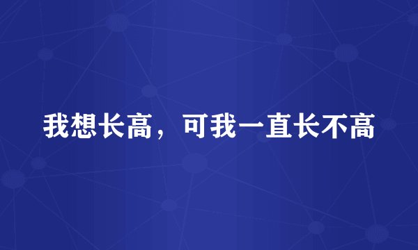 我想长高，可我一直长不高