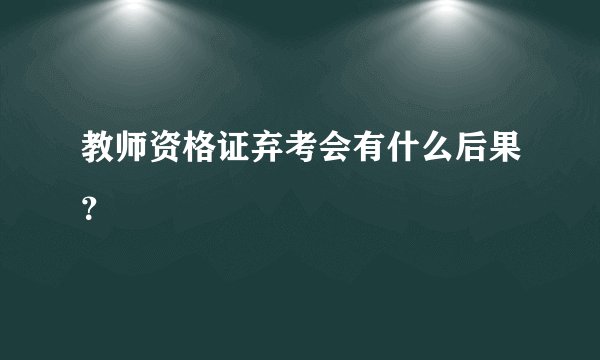 教师资格证弃考会有什么后果？