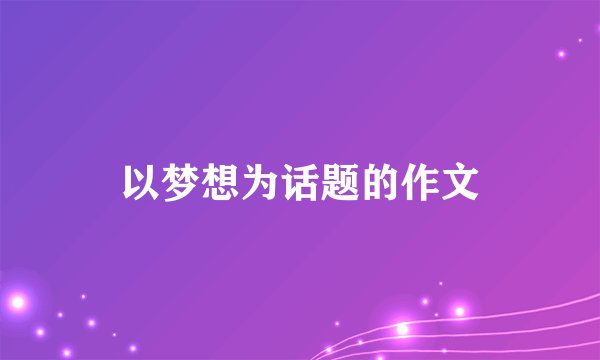 以梦想为话题的作文