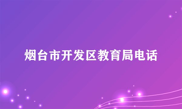 烟台市开发区教育局电话