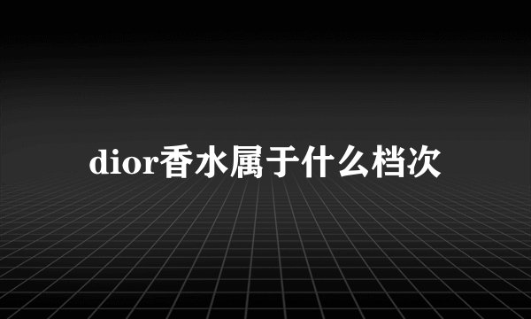 dior香水属于什么档次