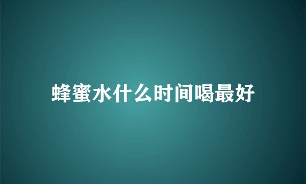 蜂蜜水什么时间喝最好