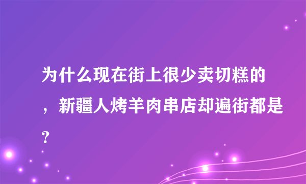 为什么现在街上很少卖切糕的，新疆人烤羊肉串店却遍街都是？