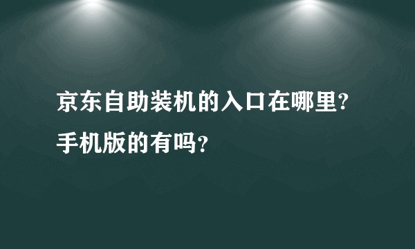 京东自助装机的入口在哪里?手机版的有吗？
