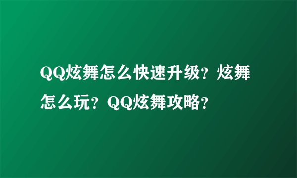 QQ炫舞怎么快速升级？炫舞怎么玩？QQ炫舞攻略？