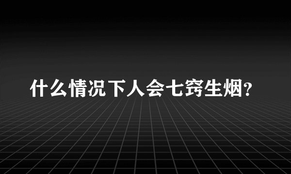 什么情况下人会七窍生烟？
