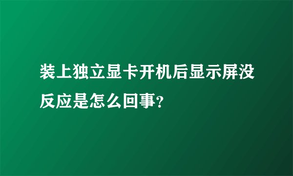 装上独立显卡开机后显示屏没反应是怎么回事？