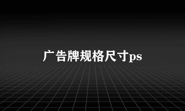广告牌规格尺寸ps