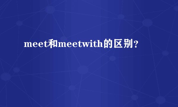 meet和meetwith的区别？