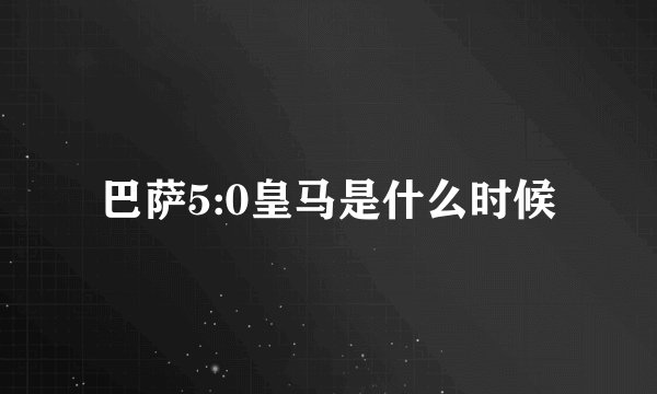巴萨5:0皇马是什么时候