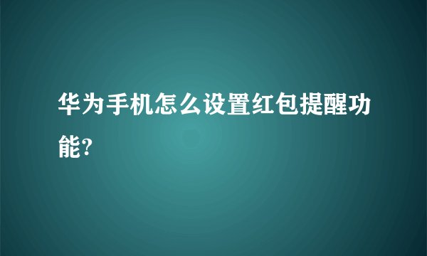 华为手机怎么设置红包提醒功能?