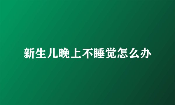 新生儿晚上不睡觉怎么办