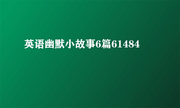 英语幽默小故事6篇61484