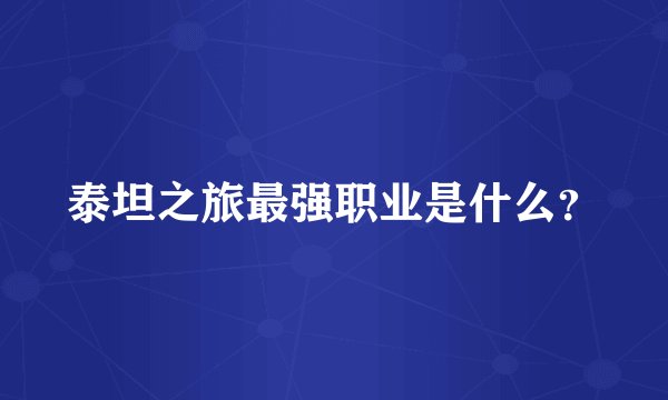 泰坦之旅最强职业是什么？