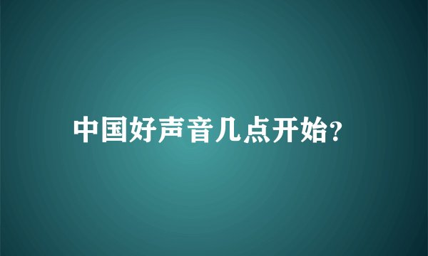 中国好声音几点开始？