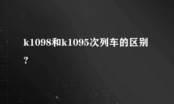 k1098和k1095次列车的区别？