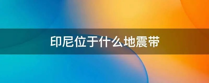 印尼位于什么地震带