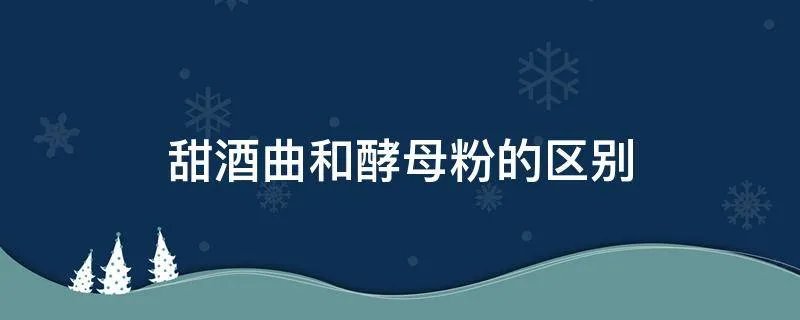 甜酒曲和酵母粉的区别
