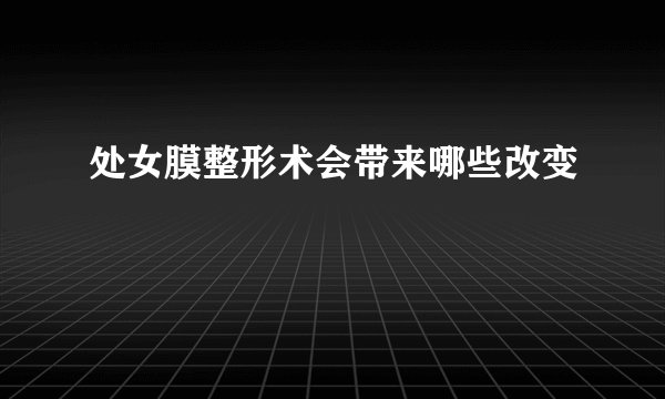 处女膜整形术会带来哪些改变