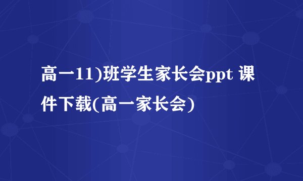 高一11)班学生家长会ppt 课件下载(高一家长会)