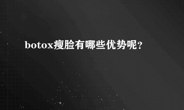 botox瘦脸有哪些优势呢？