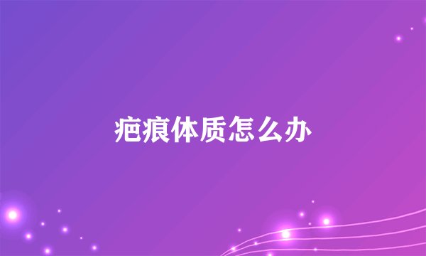 疤痕体质怎么办