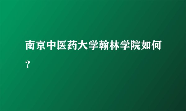 南京中医药大学翰林学院如何？