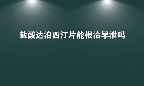 盐酸达泊西汀片能根治早泄吗