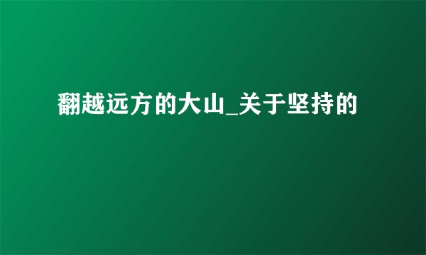 翻越远方的大山_关于坚持的