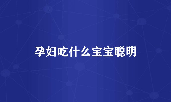 孕妇吃什么宝宝聪明