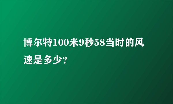 博尔特100米9秒58当时的风速是多少？