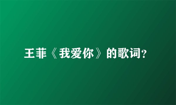 王菲《我爱你》的歌词？