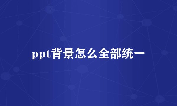 ppt背景怎么全部统一