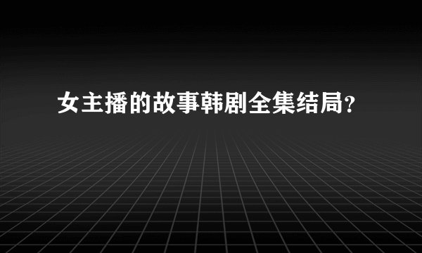 女主播的故事韩剧全集结局？
