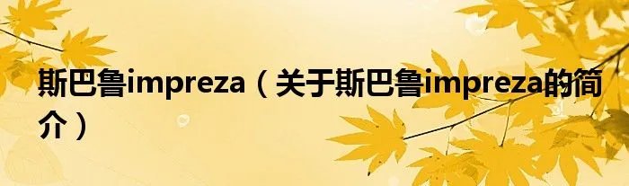 斯巴鲁impreza（关于斯巴鲁impreza的简介）