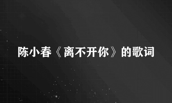 陈小春《离不开你》的歌词