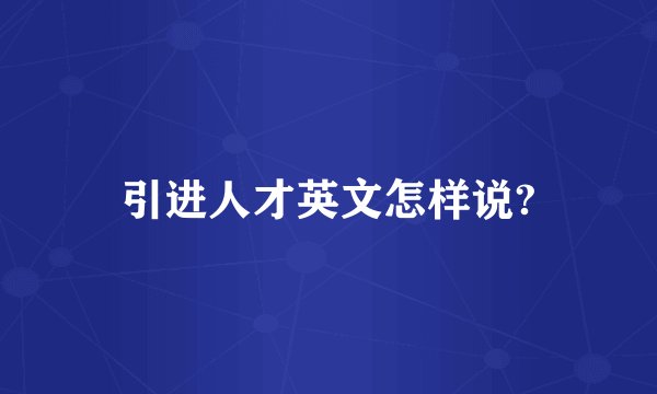 引进人才英文怎样说?