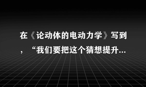 在《论动体的电动力学》写到，“我们要把这个猜想提升为公设，并且还要引进另一条在表面上看来和它不相容的公设：光在空虚空间里总是以一确定的速度V传播着，这速度与发射体的运动状态无关。”这个猜想是（　　）A.进化论B.相对论C.量子论D.光速论