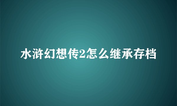 水浒幻想传2怎么继承存档