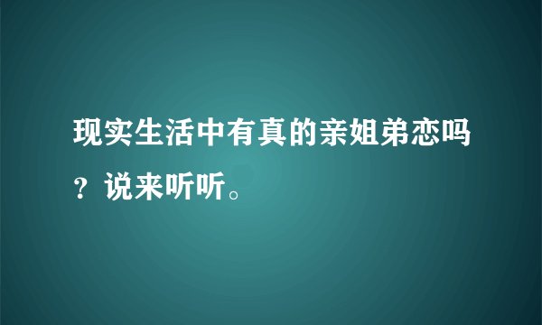 现实生活中有真的亲姐弟恋吗？说来听听。