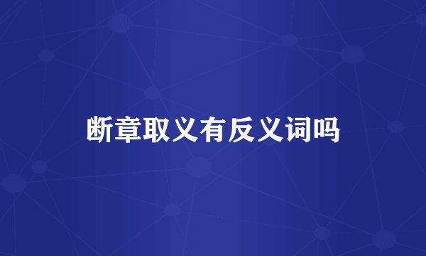 断章取义有反义词吗