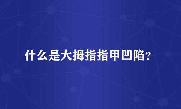 什么是大拇指指甲凹陷？