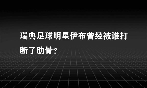 瑞典足球明星伊布曾经被谁打断了肋骨？