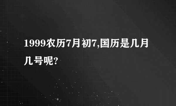1999农历7月初7,国历是几月几号呢?