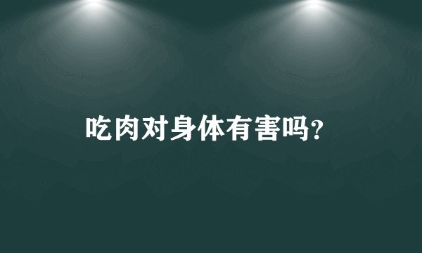 吃肉对身体有害吗？