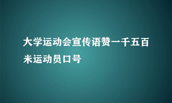 大学运动会宣传语赞一千五百米运动员口号