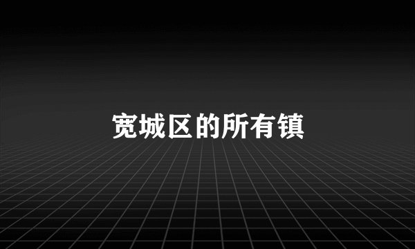 宽城区的所有镇