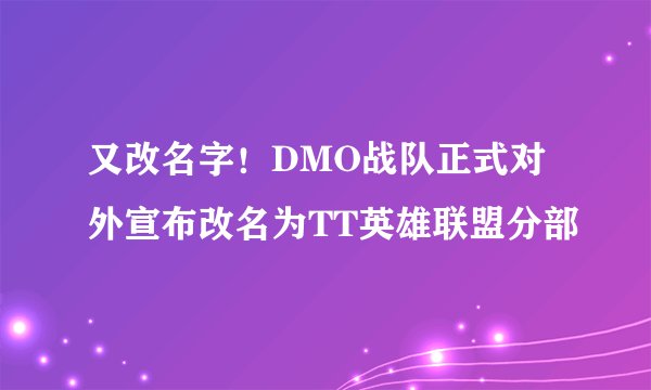 又改名字！DMO战队正式对外宣布改名为TT英雄联盟分部