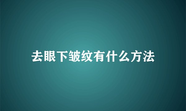 去眼下皱纹有什么方法