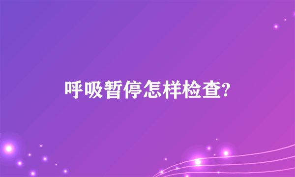 呼吸暂停怎样检查?